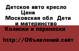 Детское авто кресло › Цена ­ 1 000 - Московская обл. Дети и материнство » Коляски и переноски   